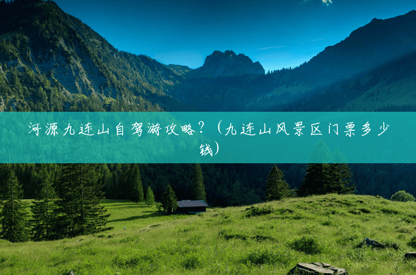 河源九连山自驾游攻略?(九连山风景区门票多少钱) 河源九连山自驾游攻略?(九连山风景区门票多少钱)