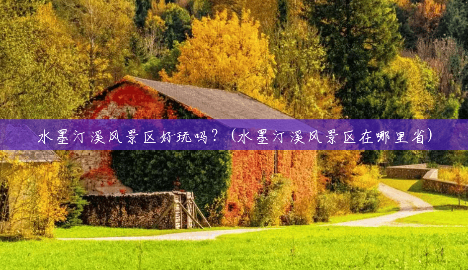 水墨汀溪风景区好玩吗?(水墨汀溪风景区在哪里省) 水墨汀溪风景区好玩吗?(水墨汀溪风景区在哪里省)