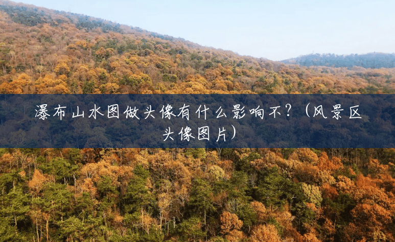 瀑布山水图做头像有什么影响不?(风景区头像图片) 瀑布山水图做头像有什么影响不?(风景区头像图片)