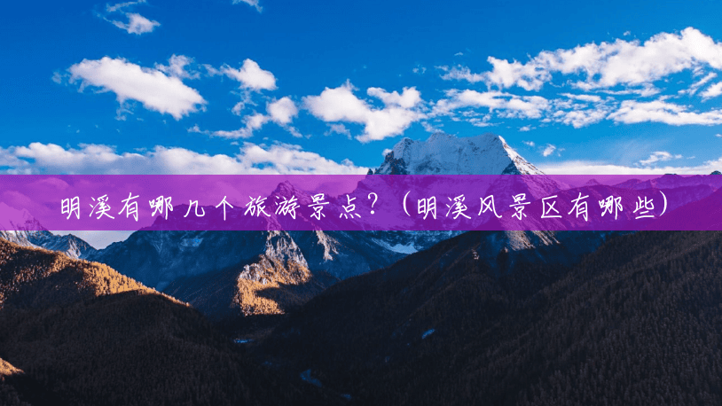 明溪有哪几个旅游景点?(明溪风景区有哪些) 明溪有哪几个旅游景点?(明溪风景区有哪些)