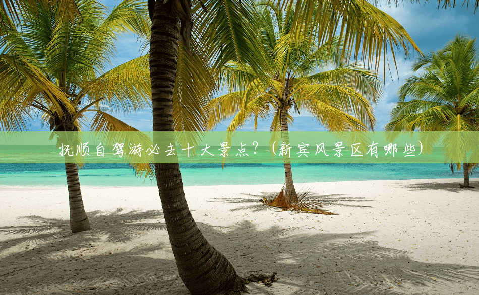抚顺自驾游必去十大景点?(新宾风景区有哪些) 抚顺自驾游必去十大景点?(新宾风景区有哪些)