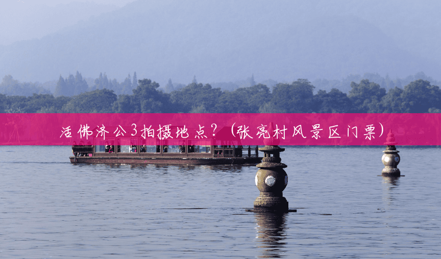 活佛济公3拍摄地点?(张亮村风景区门票) 活佛济公3拍摄地点?(张亮村风景区门票)