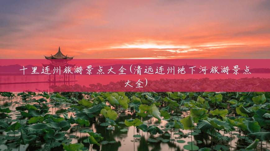 十里连州旅游景点大全(清远连州地下河旅游景点大全) 十里连州旅游景点大全(清远连州地下河旅游景点大全)