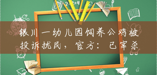 银川一幼儿园饲养公鸡被投诉扰民，官方：已宰杀，不许饲养叫声大的动物
