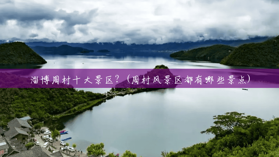 淄博周村十大景区?(周村风景区都有哪些景点) 淄博周村十大景区?(周村风景区都有哪些景点)