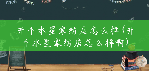开个水星家纺店怎么样(开个水星家纺店怎么样啊) 开个水星家纺店怎么样(开个水星家纺店怎么样啊)