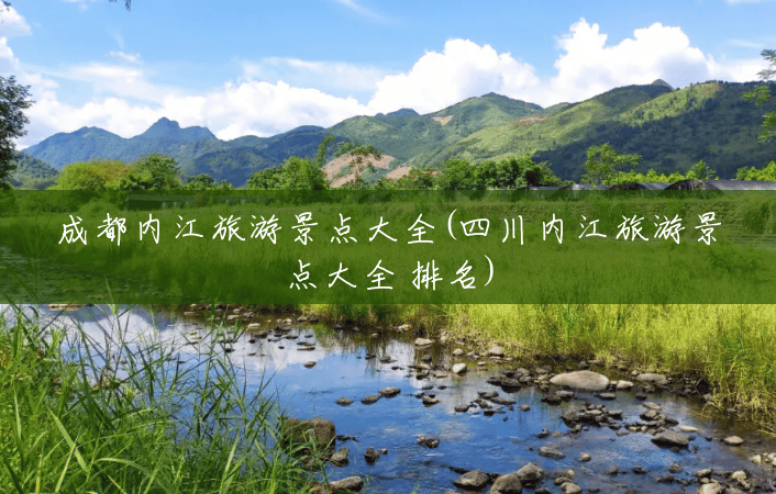 成都内江旅游景点大全(四川内江旅游景点大全 排名) 成都内江旅游景点大全(四川内江旅游景点大全 排名)
