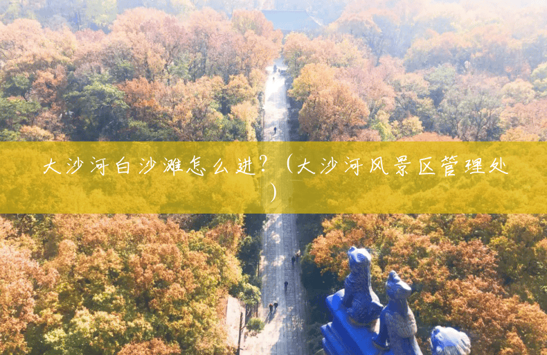 大沙河白沙滩怎么进？(大沙河风景区管理处)