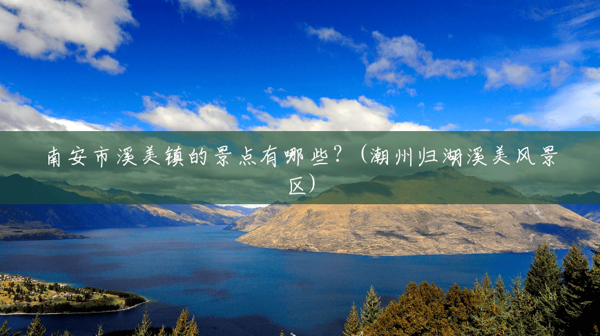 南安市溪美镇的景点有哪些?(潮州归湖溪美风景区) 南安市溪美镇的景点有哪些?(潮州归湖溪美风景区)