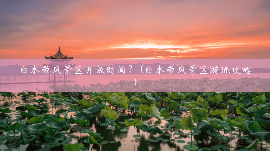 白水带风景区开放时间?(白水带风景区游玩攻略) 白水带风景区开放时间?(白水带风景区游玩攻略)