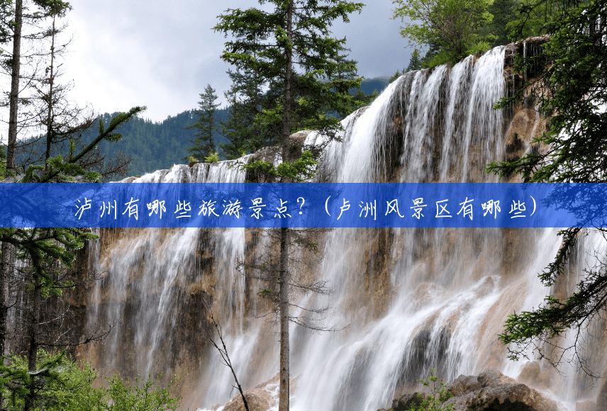 泸州有哪些旅游景点?(卢洲风景区有哪些) 泸州有哪些旅游景点?(卢洲风景区有哪些)