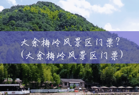 大余梅岭风景区门票?(大余梅岭风景区门票) 大余梅岭风景区门票?(大余梅岭风景区门票)