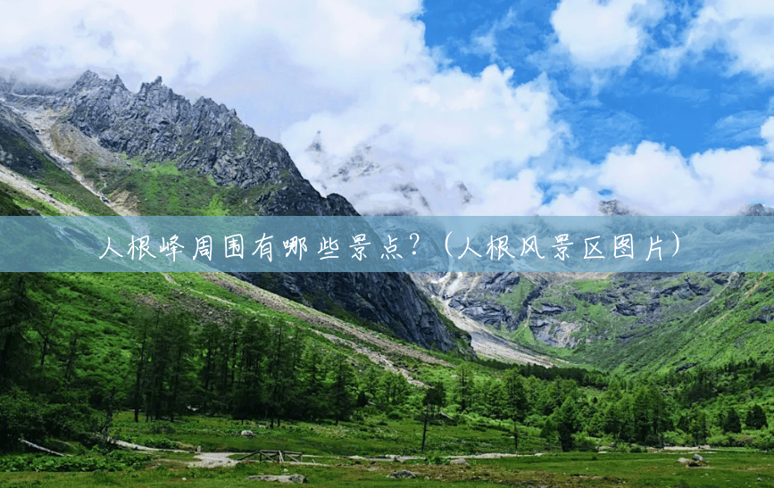 人根峰周围有哪些景点?(人根风景区图片) 人根峰周围有哪些景点?(人根风景区图片)