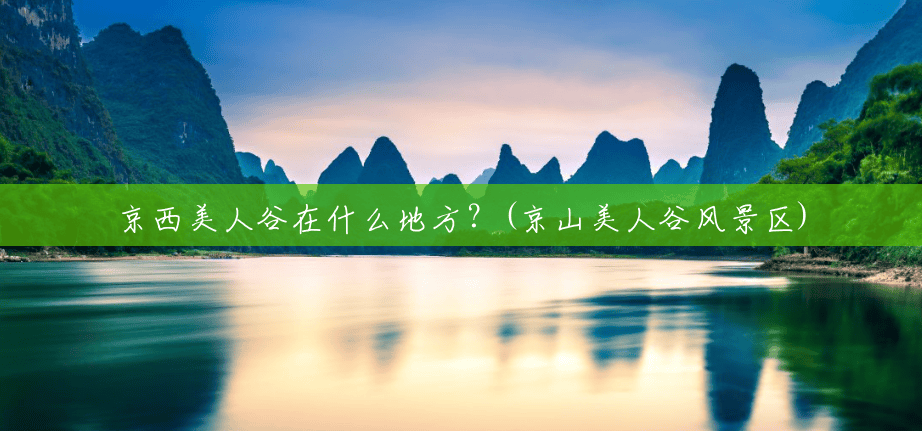 京西美人谷在什么地方？(京山美人谷风景区)