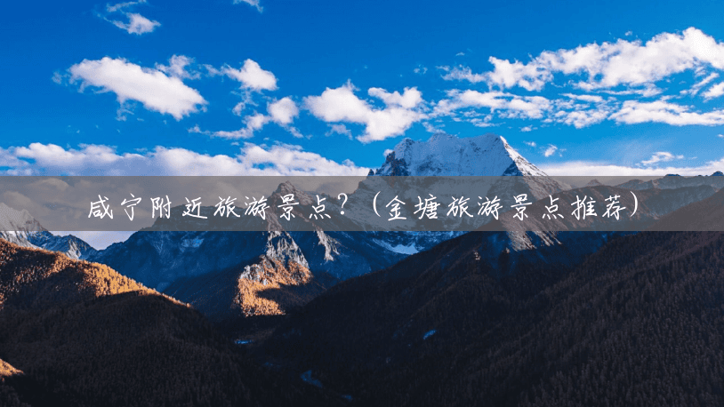 咸宁附近旅游景点?(金塘旅游景点推荐) 咸宁附近旅游景点?(金塘旅游景点推荐)