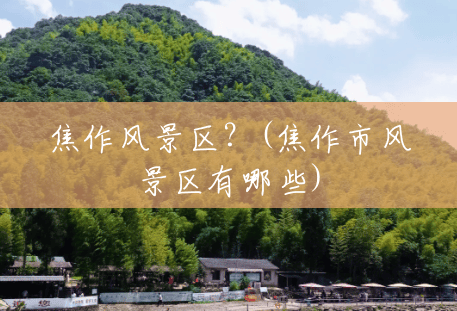 焦作风景区?(焦作市风景区有哪些) 焦作风景区?(焦作市风景区有哪些)