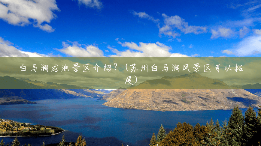 白马涧龙池景区介绍？(苏州白马涧风景区可以拓展)