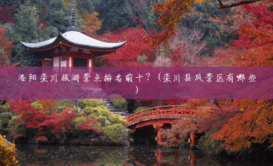 洛阳栾川旅游景点排名前十?(栾川县风景区有哪些) 洛阳栾川旅游景点排名前十?(栾川县风景区有哪些)