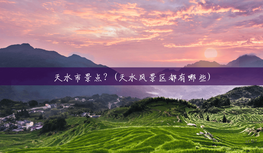 天水市景点?(天水风景区都有哪些) 天水市景点?(天水风景区都有哪些)