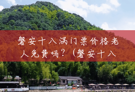 磐安十八涡门票价格老人免费吗?(磐安十八涡风景区介绍) 磐安十八涡门票价格老人免费吗?(磐安十八涡风景区介绍)