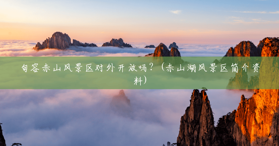 句容赤山风景区对外开放吗?(赤山湖风景区简介资料) 句容赤山风景区对外开放吗?(赤山湖风景区简介资料)