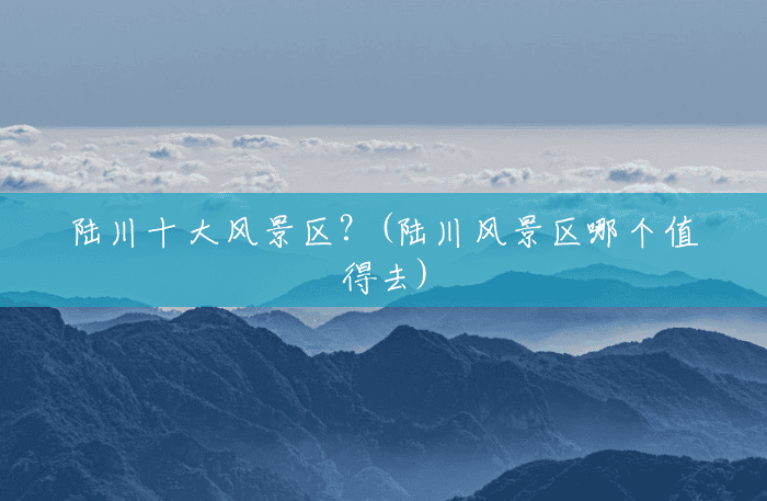 陆川十大风景区？(陆川风景区哪个值得去)