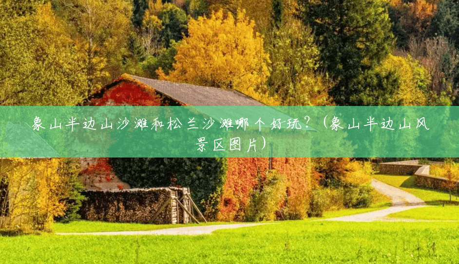 象山半边山沙滩和松兰沙滩哪个好玩?(象山半边山风景区图片) 象山半边山沙滩和松兰沙滩哪个好玩?(象山半边山风景区图片)