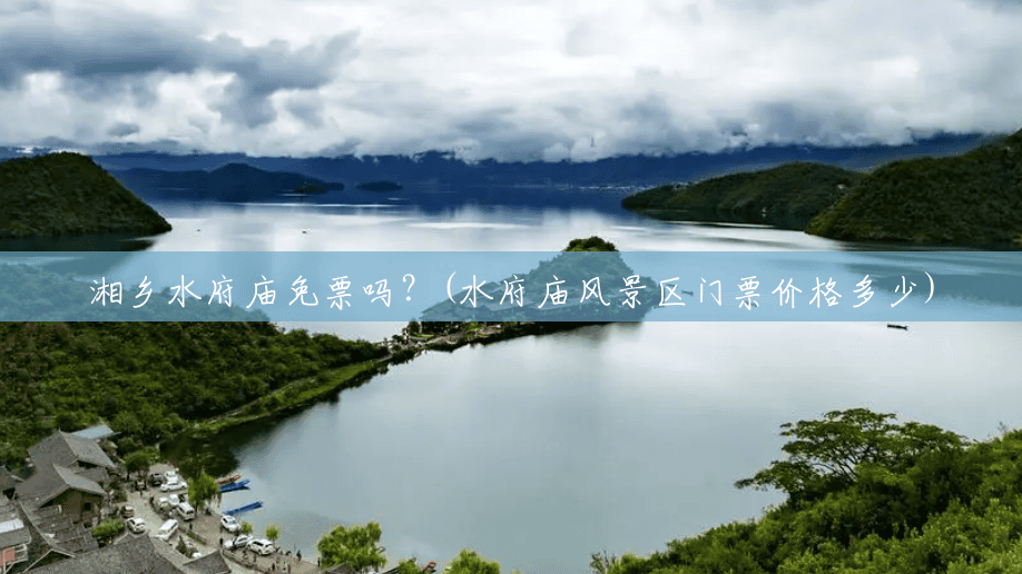 湘乡水府庙免票吗?(水府庙风景区门票价格多少) 湘乡水府庙免票吗?(水府庙风景区门票价格多少)