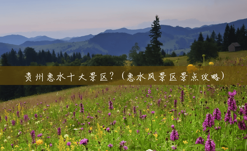 贵州惠水十大景区?(惠水风景区景点攻略) 贵州惠水十大景区?(惠水风景区景点攻略)