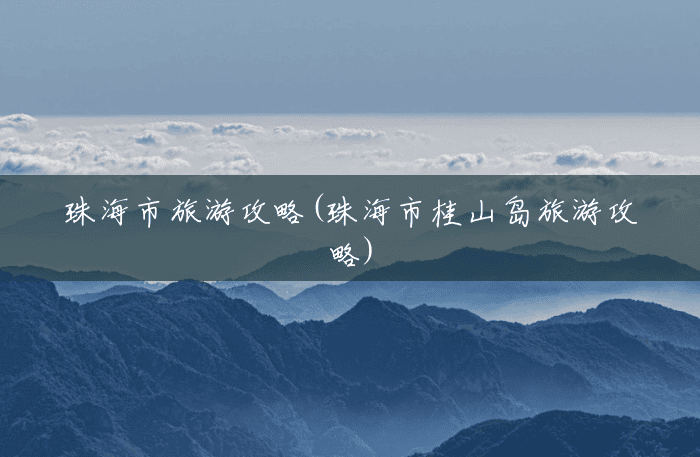 珠海市旅游攻略(珠海市桂山岛旅游攻略) 珠海市旅游攻略(珠海市桂山岛旅游攻略)