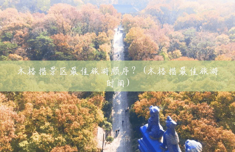 木格措景区最佳旅游顺序?(木格措最佳旅游时间) 木格措景区最佳旅游顺序?(木格措最佳旅游时间)