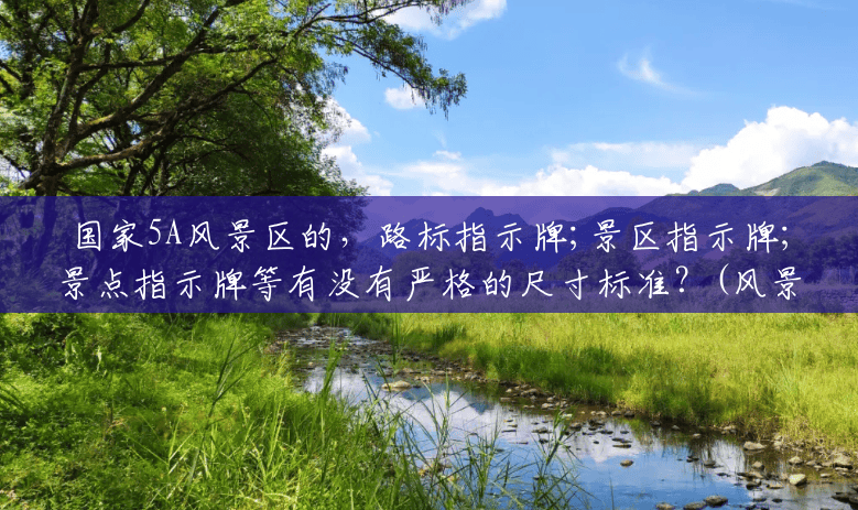 国家5A风景区的,路标指示牌;景区指示牌;景点指示牌等有没有严格的尺寸标准?(风景区路标指示牌图片大全) 国家5A风景区的,路标指示牌;景区指示牌;景点指示牌等有没有严格的尺寸标准?(风景区路标指示牌图片大全)