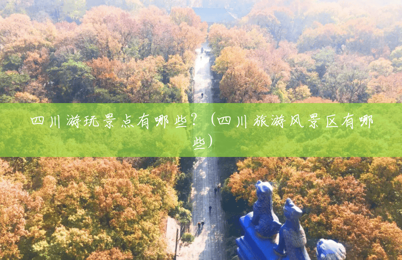 四川游玩景点有哪些?(四川旅游风景区有哪些) 四川游玩景点有哪些?(四川旅游风景区有哪些)
