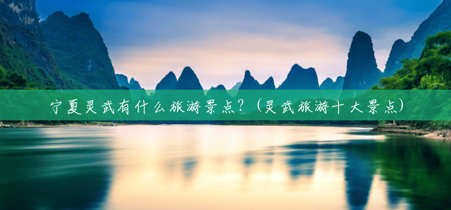 宁夏灵武有什么旅游景点？(灵武旅游十大景点)