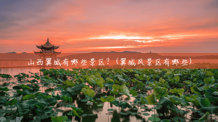 山西翼城有哪些景区?(翼城风景区有哪些) 山西翼城有哪些景区?(翼城风景区有哪些)