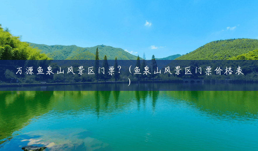 万源鱼泉山风景区门票?(鱼泉山风景区门票价格表) 万源鱼泉山风景区门票?(鱼泉山风景区门票价格表)