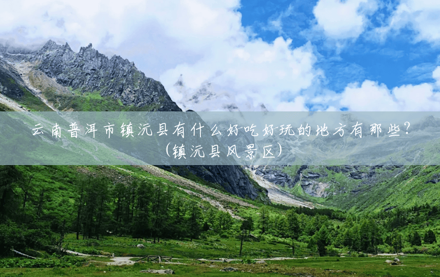 云南普洱市镇沅县有什么好吃好玩的地方有那些?(镇沅县风景区) 云南普洱市镇沅县有什么好吃好玩的地方有那些?(镇沅县风景区)