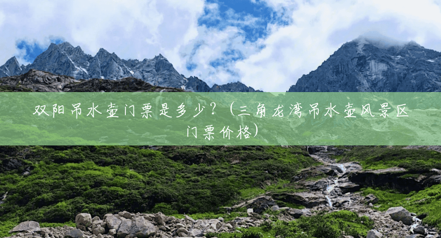 双阳吊水壶门票是多少?(三角龙湾吊水壶风景区门票价格) 双阳吊水壶门票是多少?(三角龙湾吊水壶风景区门票价格)