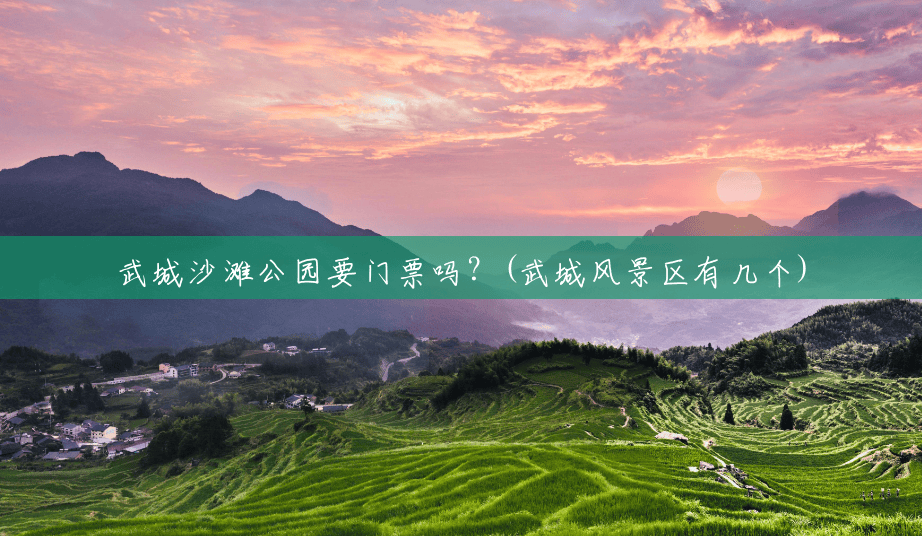 武城沙滩公园要门票吗?(武城风景区有几个) 武城沙滩公园要门票吗?(武城风景区有几个)