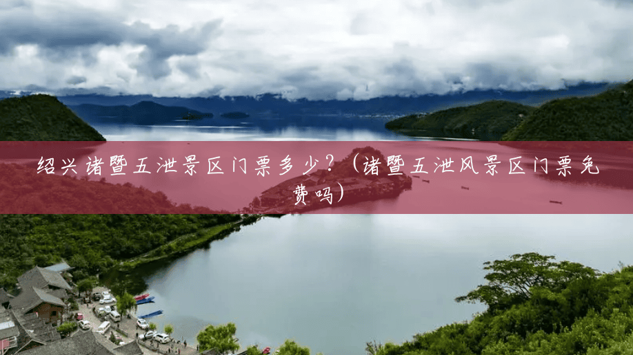 绍兴诸暨五泄景区门票多少?(诸暨五泄风景区门票免费吗) 绍兴诸暨五泄景区门票多少?(诸暨五泄风景区门票免费吗)