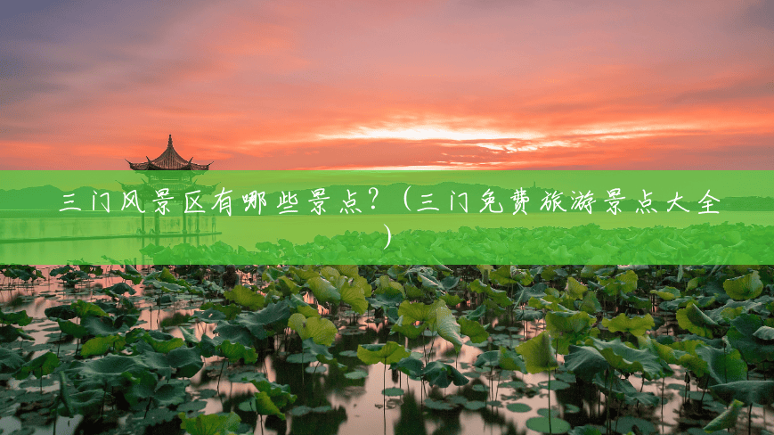 三门风景区有哪些景点?(三门免费旅游景点大全) 三门风景区有哪些景点?(三门免费旅游景点大全)