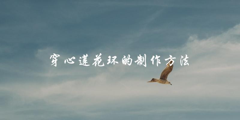 穿心莲花环的制作方法 穿心莲花环的制作方法