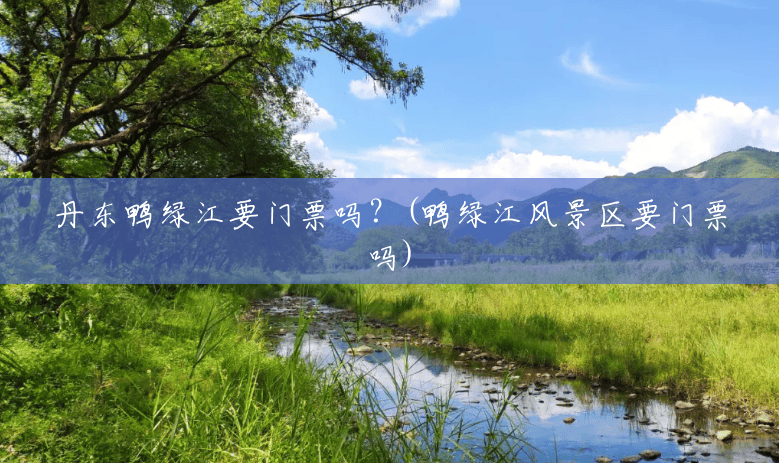 丹东鸭绿江要门票吗？(鸭绿江风景区要门票吗)
