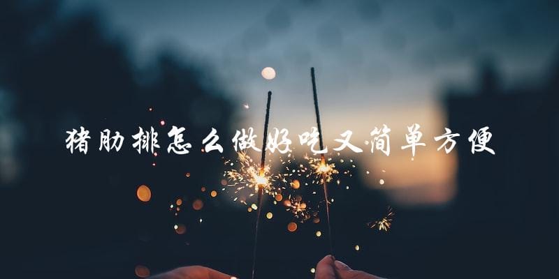 简单方便又美味!猪肋排的制作秘诀! 简单方便又美味!猪肋排的制作秘诀!