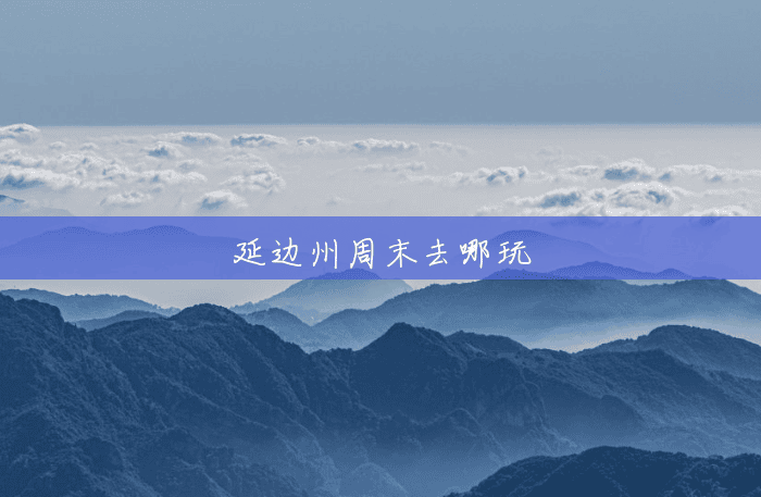 延边州周末去哪玩