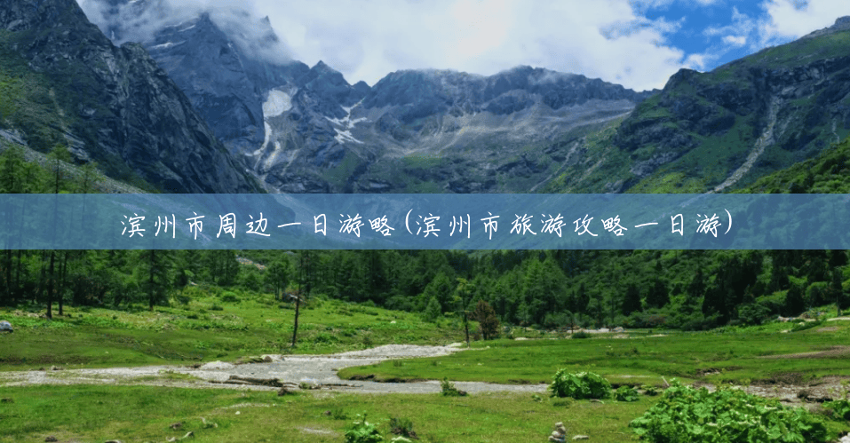 滨州市周边一日游略(滨州市旅游攻略一日游) 滨州市周边一日游略(滨州市旅游攻略一日游)