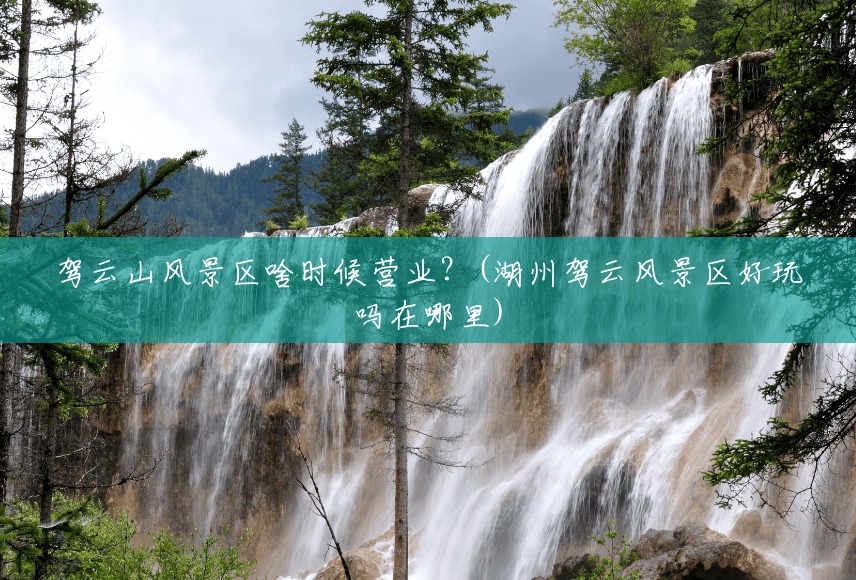 驾云山风景区啥时候营业?(湖州驾云风景区好玩吗在哪里) 驾云山风景区啥时候营业?(湖州驾云风景区好玩吗在哪里)