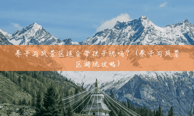 养子沟风景区适合带孩子玩吗?(养子沟风景区游玩攻略) 养子沟风景区适合带孩子玩吗?(养子沟风景区游玩攻略)