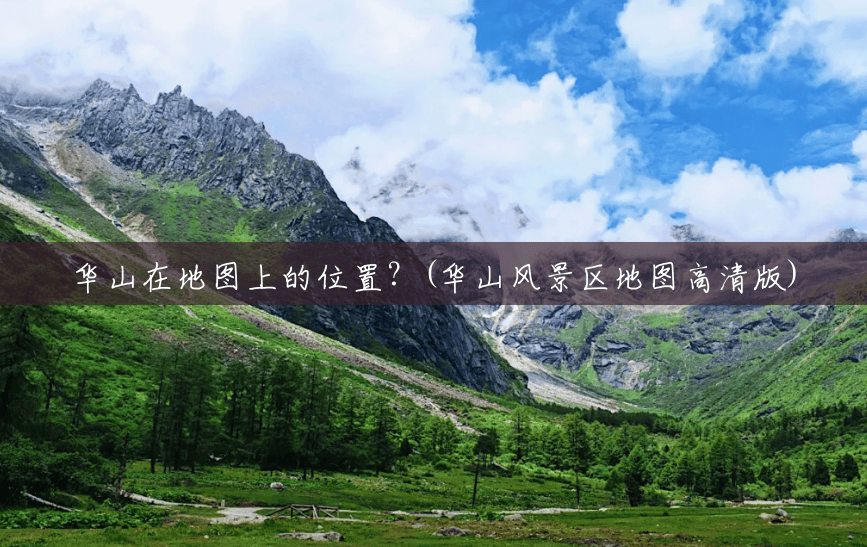 华山在地图上的位置?(华山风景区地图高清版) 华山在地图上的位置?(华山风景区地图高清版)