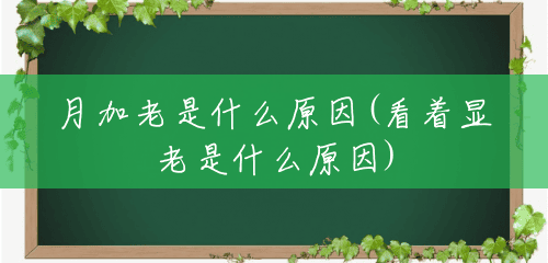 月加老是什么原因(看着显老是什么原因) 月加老是什么原因(看着显老是什么原因)